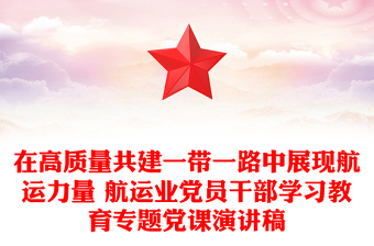 在高质量共建一带一路中展现航运力量 航运业党员干部学习教育专题党课演讲稿