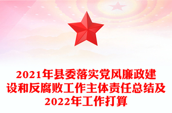 2021年县委落实党风廉政建设和反腐败工作主体责任总结及2022年工作打算