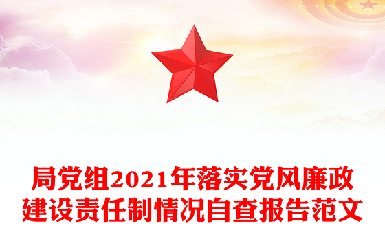 局党组2021年落实党风廉政建设责任制情况自查报告范文