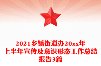 2021乡镇街道办20xx年上半年宣传及意识形态工作总结报告3篇