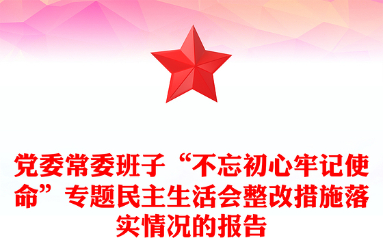 党委常委班子“不忘初心牢记使命”专题民主生活会整改措施落实情况的报告