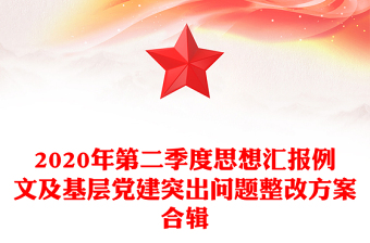2020年第二季度思想汇报例文及基层党建突出问题整改方案合辑