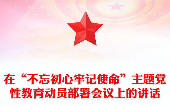在“不忘初心牢记使命”主题党性教育动员部署会议上的讲话