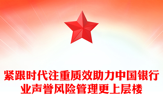 紧跟时代注重质效助力中国银行业声誉风险管理更上层楼