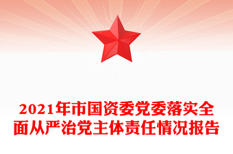 2021年市国资委党委落实全面从严治党主体责任情况报告