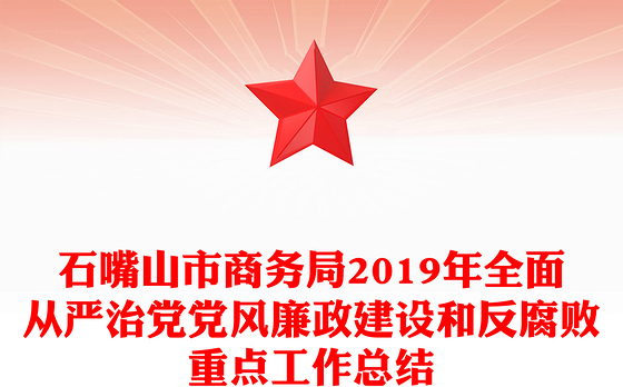 石嘴山市商务局2019年全面从严治党党风廉政建设和反腐败重点工作总结