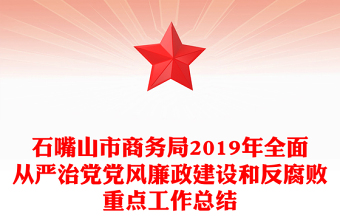 石嘴山市商务局2019年全面从严治党党风廉政建设和反腐败重点工作总结