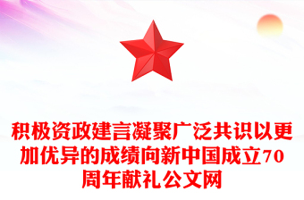 积极资政建言凝聚广泛共识以更加优异的成绩向新中国成立70周年献礼公文网