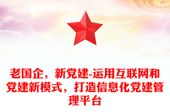 老国企，新党建-运用互联网和党建新模式，打造信息化党建管理平台
