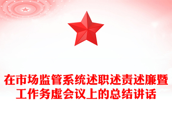 在市场监管系统述职述责述廉暨工作务虚会议上的总结讲话