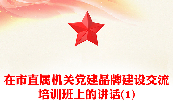 在市直属机关党建品牌建设交流培训班上的讲话(1)