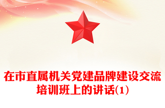 在市直属机关党建品牌建设交流培训班上的讲话(1)