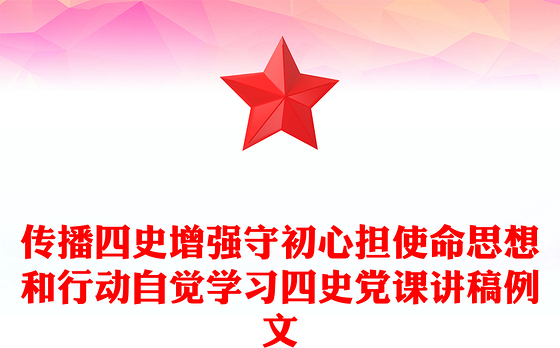 传播四史增强守初心担使命思想和行动自觉学习四史党课讲稿例文