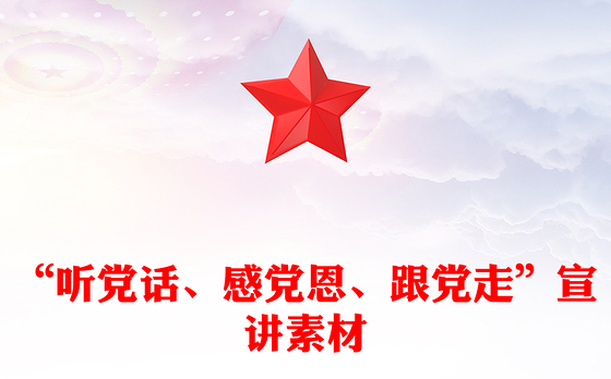 “听党话、感党恩、跟党走”宣讲素材