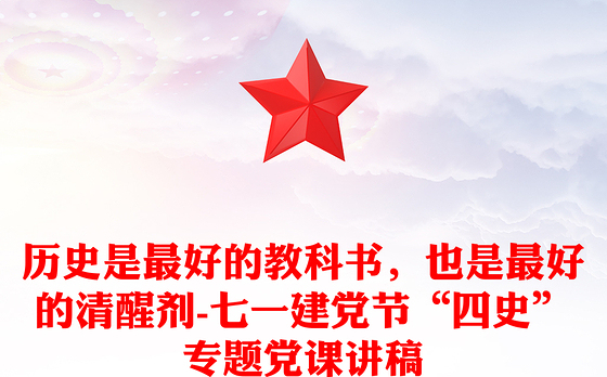 历史是最好的教科书，也是最好的清醒剂-七一建党节“四史”专题党课讲稿