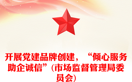 开展党建品牌创建，“倾心服务助企诚信”(市场监督管理局委员会)