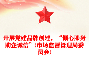 开展党建品牌创建，“倾心服务助企诚信”(市场监督管理局委员会)