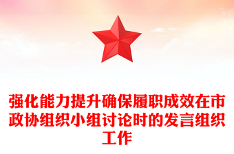 强化能力提升确保履职成效在市政协组织小组讨论时的发言组织工作