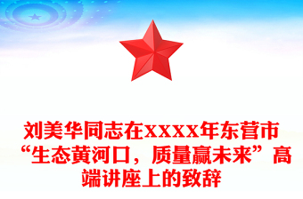 刘美华同志在XXXX年东营市“生态黄河口，质量赢未来”高端讲座上的致辞