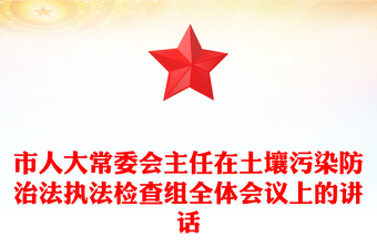 市人大常委会主任在土壤污染防治法执法检查组全体会议上的讲话