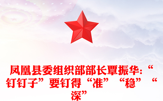 凤凰县委组织部部长覃振华:“钉钉子”要钉得“准”“稳”“深”