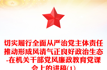 切实履行全面从严治党主体责任推动形成风清气正良好政治生态-在机关干部党风廉政教育党课会上的讲稿(1)
