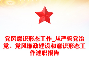 党风意识形态工作_从严管党治党、党风廉政建设和意识形态工作述职报告