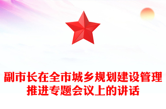 副市长在全市城乡规划建设管理推进专题会议上的讲话