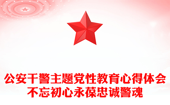 公安干警主题党性教育心得体会不忘初心永葆忠诚警魂