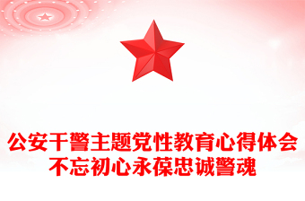 公安干警主题党性教育心得体会不忘初心永葆忠诚警魂