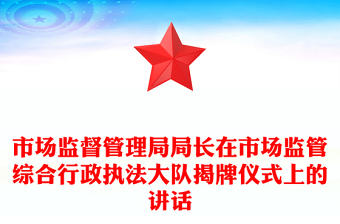 市场监督管理局局长在市场监管综合行政执法大队揭牌仪式上的讲话