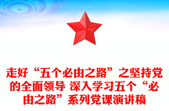 走好“五个必由之路”之坚持党的全面领导 深入学习五个“必由之路”系列党课演讲稿