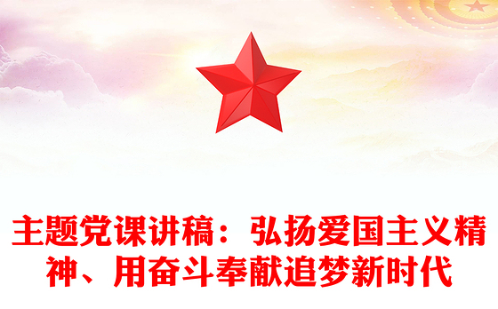 主题党课讲稿：弘扬爱国主义精神、用奋斗奉献追梦新时代