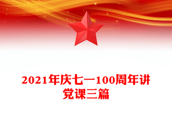 2021年庆七一100周年讲党课三篇