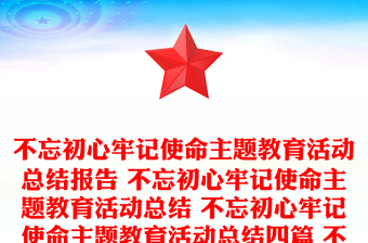 不忘初心牢记使命主题教育活动总结报告 不忘初心牢记使命主题教育活动总结 不忘初心牢记使命主题教育活动总结四篇 不忘初心牢记使命主题教育活动总结报告三篇