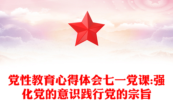 党性教育心得体会七一党课:强化党的意识践行党的宗旨