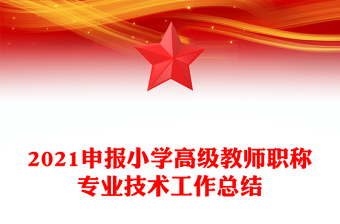 2021申报小学高级教师职称专业技术工作总结