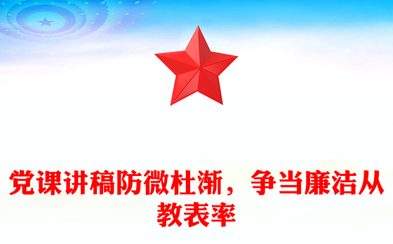 党课讲稿防微杜渐，争当廉洁从教表率