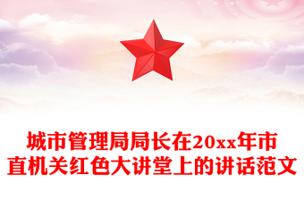 城市管理局局长在20xx年市直机关红色大讲堂上的讲话范文
