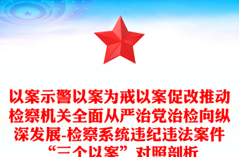 以案示警以案为戒以案促改推动检察机关全面从严治党治检向纵深发展-检察系统违纪违法案件“三个以案”对照剖析