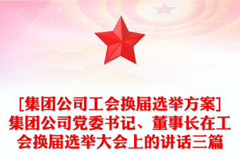 [集团公司工会换届选举方案]集团公司党委书记、董事长在工会换届选举大会上的讲话三篇