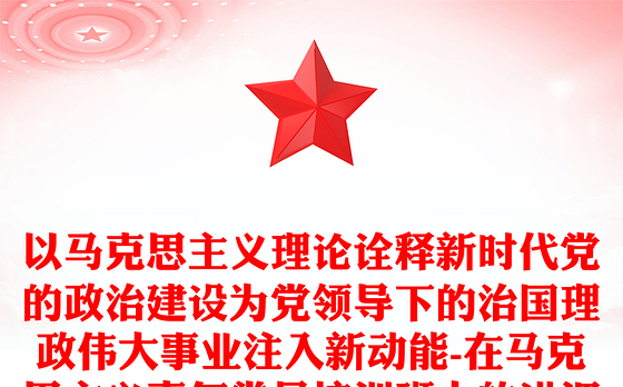 以马克思主义理论诠释新时代党的政治建设为党领导下的治国理政伟大事业注入新动能-在马克思主义青年党员培训班上的讲课稿