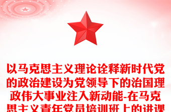 以马克思主义理论诠释新时代党的政治建设为党领导下的治国理政伟大事业注入新动能-在马克思主义青年党员培训班上的讲课稿