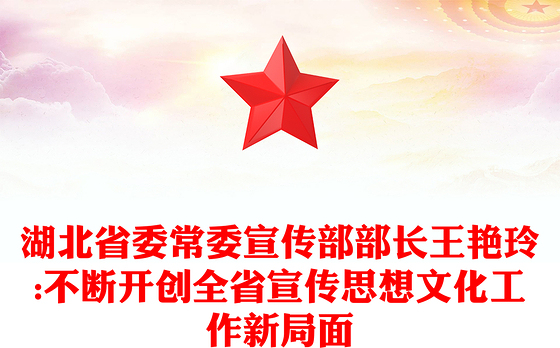 湖北省委常委宣传部部长王艳玲:不断开创全省宣传思想文化工作新局面