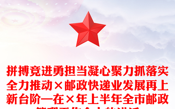 拼搏竞进勇担当凝心聚力抓落实全力推动×邮政快递业发展再上新台阶—在×年上半年全市邮政管理工作会上的讲话