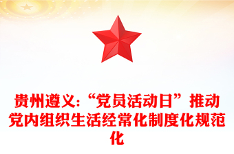 贵州遵义:“党员活动日”推动党内组织生活经常化制度化规范化