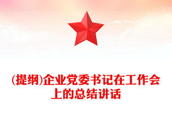 (提纲)企业党委书记在工作会上的总结讲话