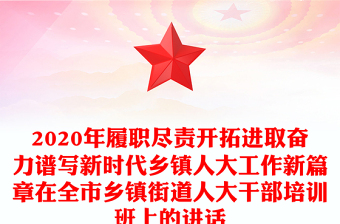 2020年履职尽责开拓进取奋力谱写新时代乡镇人大工作新篇章在全市乡镇街道人大干部培训班上的讲话