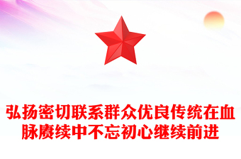 弘扬密切联系群众优良传统在血脉赓续中不忘初心继续前进