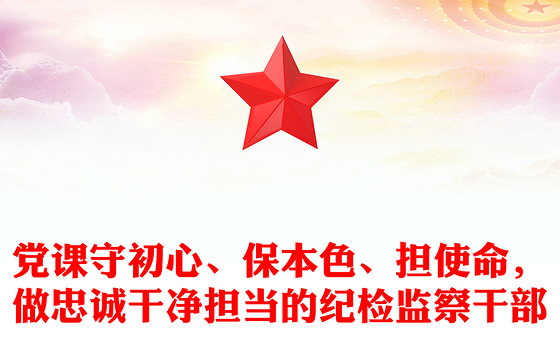 党课守初心、保本色、担使命，做忠诚干净担当的纪检监察干部